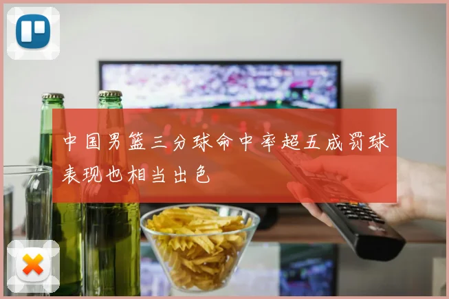 中国男篮三分球命中率超五成罚球表现也相当出色