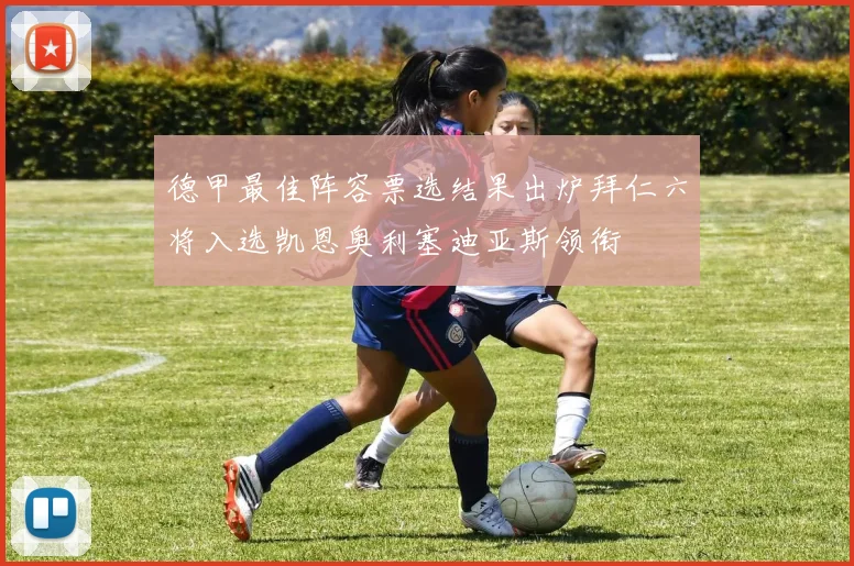 德甲最佳阵容票选结果出炉拜仁六将入选凯恩奥利塞迪亚斯领衔