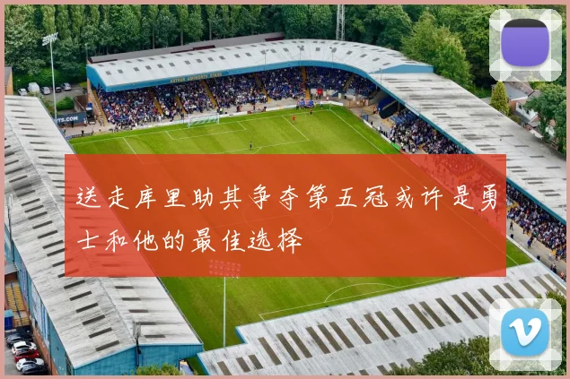 送走库里助其争夺第五冠或许是勇士和他的最佳选择