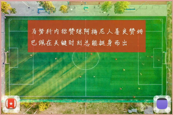 马努科内称赞琼阿梅尼人善良赞姆巴佩在关键时刻总能挺身而出