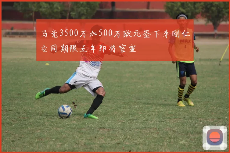 马竞3500万加500万欧元签下李刚仁合同期限五年即将官宣