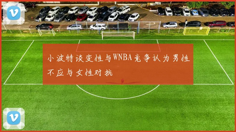小波特谈变性与WNBA竞争认为男性不应与女性对抗