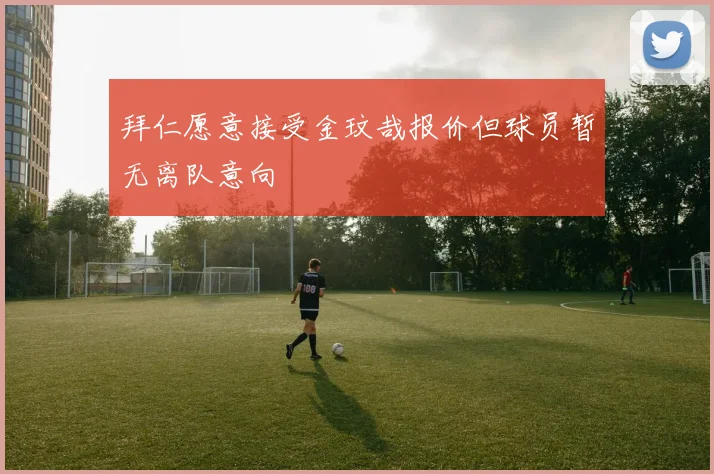 拜仁愿意接受金玟哉报价但球员暂无离队意向