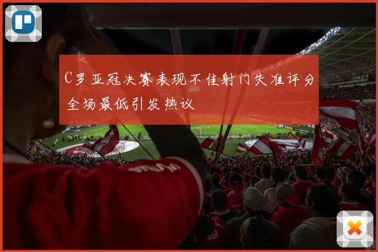 C罗亚冠决赛表现不佳射门失准评分全场最低引发热议