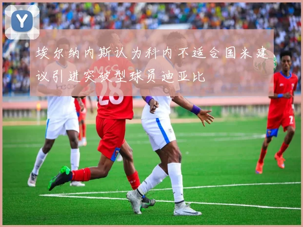 埃尔纳内斯认为科内不适合国米建议引进突破型球员迪亚比