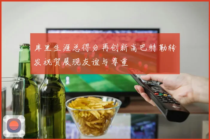 库里生涯总得分再创新高巴特勒转发祝贺展现友谊与尊重
