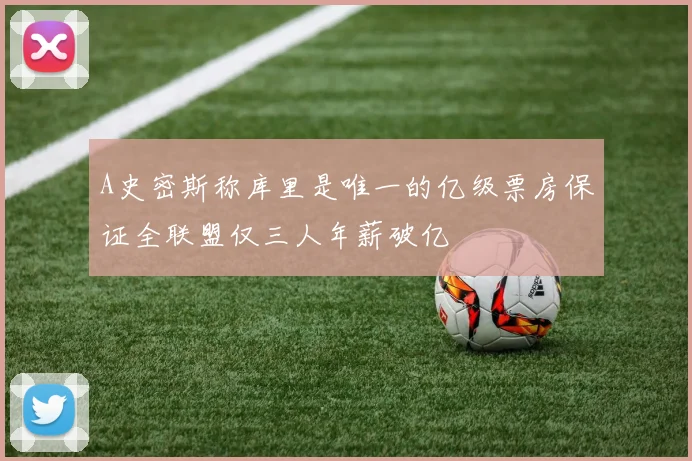 A史密斯称库里是唯一的亿级票房保证全联盟仅三人年薪破亿