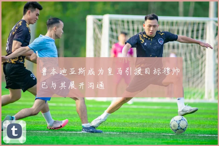 鲁本迪亚斯成为皇马引援目标穆帅已与其展开沟通