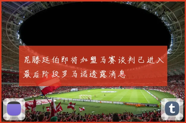 昆滕廷伯即将加盟马赛谈判已进入最后阶段罗马诺透露消息